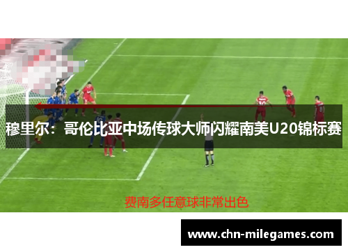 穆里尔：哥伦比亚中场传球大师闪耀南美U20锦标赛
