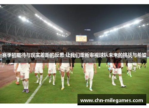 赛季初期待与现实差距的反思 让我们重新审视球队未来的挑战与希望