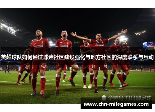 英超球队如何通过球迷社区建设强化与地方社区的深度联系与互动