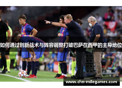 如何通过创新战术与阵容调整打破巴萨在西甲的主导地位