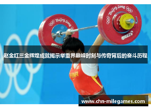 赵金红三金辉煌成就揭示举重界巅峰时刻与传奇背后的奋斗历程