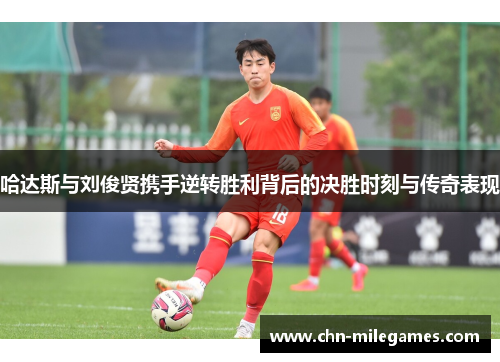 哈达斯与刘俊贤携手逆转胜利背后的决胜时刻与传奇表现