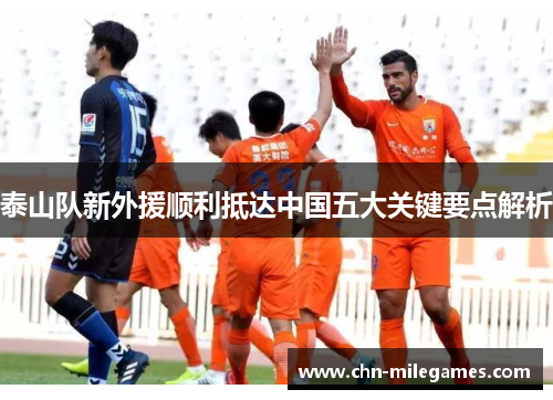 泰山队新外援顺利抵达中国五大关键要点解析