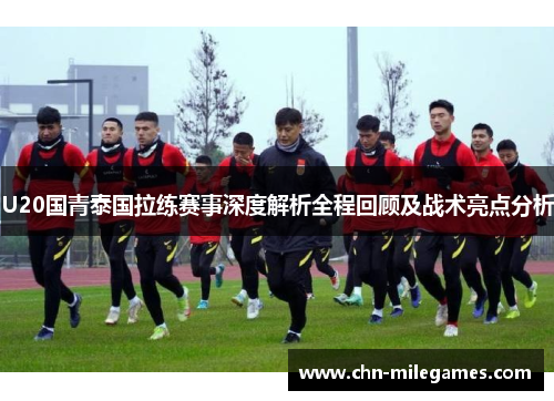 U20国青泰国拉练赛事深度解析全程回顾及战术亮点分析